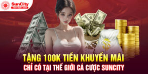 Ưu đãi hot "Tặng 100k tiền khuyến mãi" chỉ có tại nhà cái Suncity