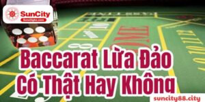 Đi tìm câu trả lời cho câu hỏi "Game bài Baccarat lừa đỏa" tại Suncity